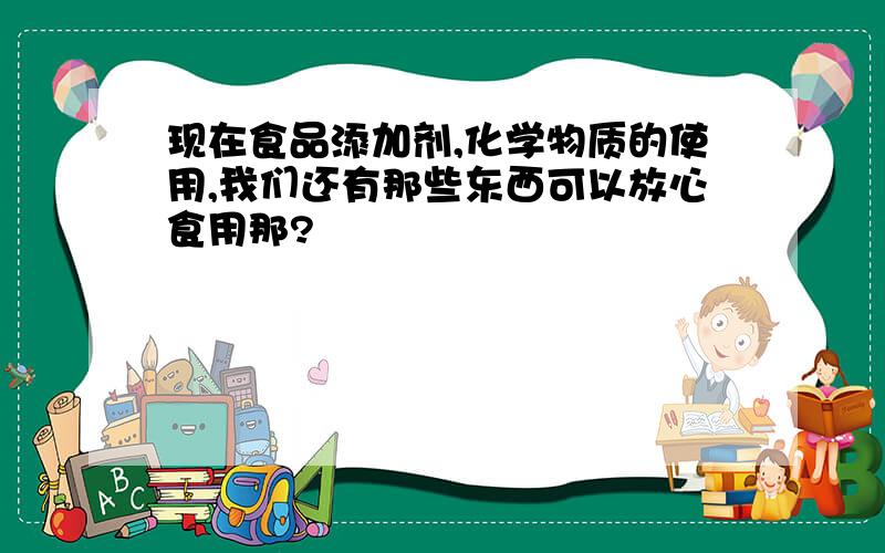 现在食品添加剂,化学物质的使用,我们还有那些东西可以放心食用那?