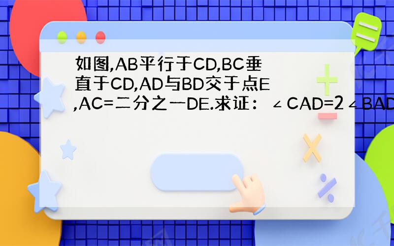 如图,AB平行于CD,BC垂直于CD,AD与BD交于点E,AC=二分之一DE.求证：∠CAD=2∠BAD