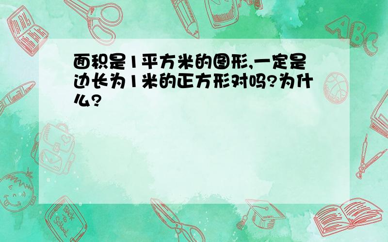 面积是1平方米的图形,一定是边长为1米的正方形对吗?为什么?