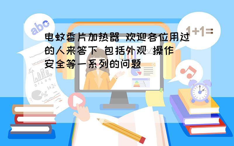 电蚊香片加热器 欢迎各位用过的人来答下 包括外观 操作 安全等一系列的问题