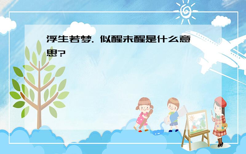 浮生若梦. 似醒未醒是什么意思?