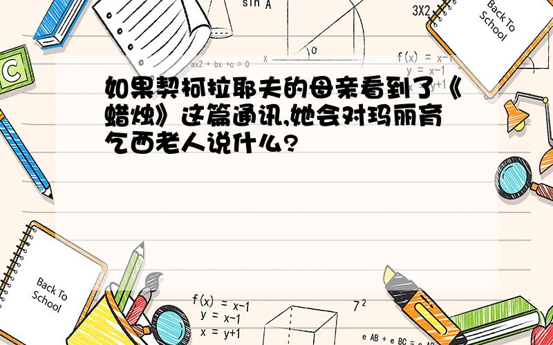 如果契柯拉耶夫的母亲看到了《蜡烛》这篇通讯,她会对玛丽育乞西老人说什么?