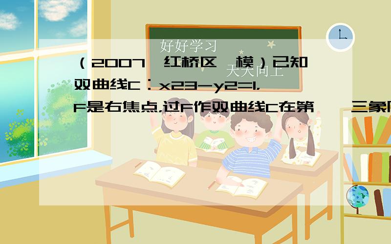 （2007•红桥区一模）已知双曲线C：x23-y2=1，F是右焦点，过F作双曲线C在第一、三象限的渐近线的垂线，垂足为P