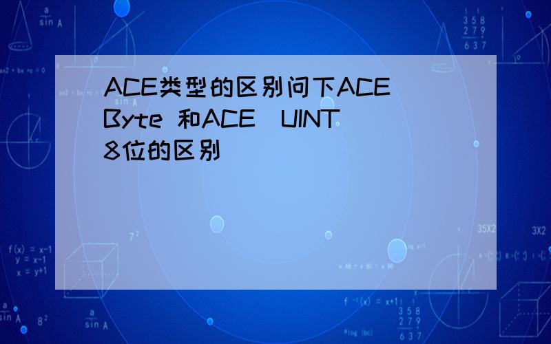 ACE类型的区别问下ACE_Byte 和ACE_UINT8位的区别