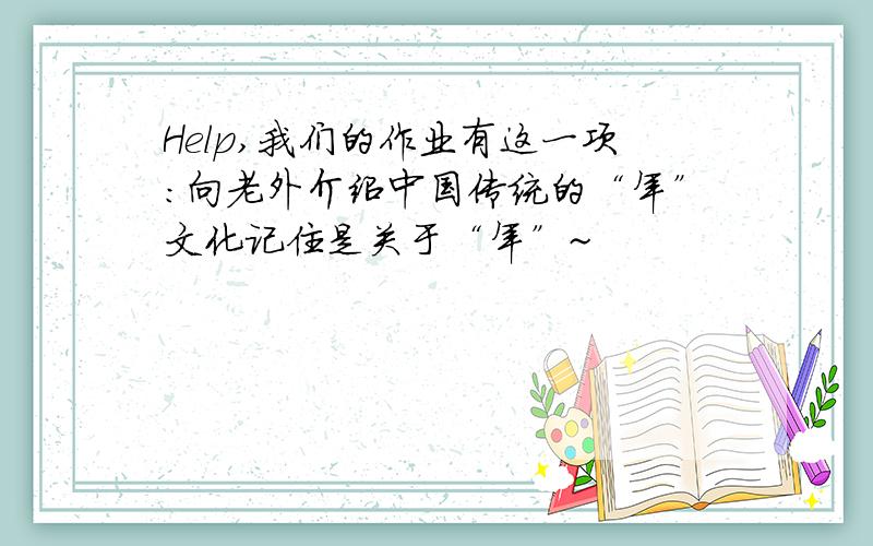 Help,我们的作业有这一项：向老外介绍中国传统的“年”文化记住是关于“年”~