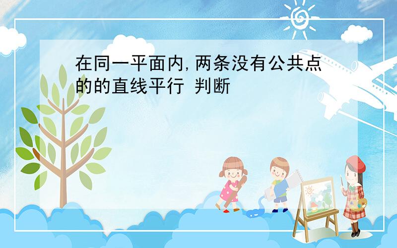 在同一平面内,两条没有公共点的的直线平行 判断