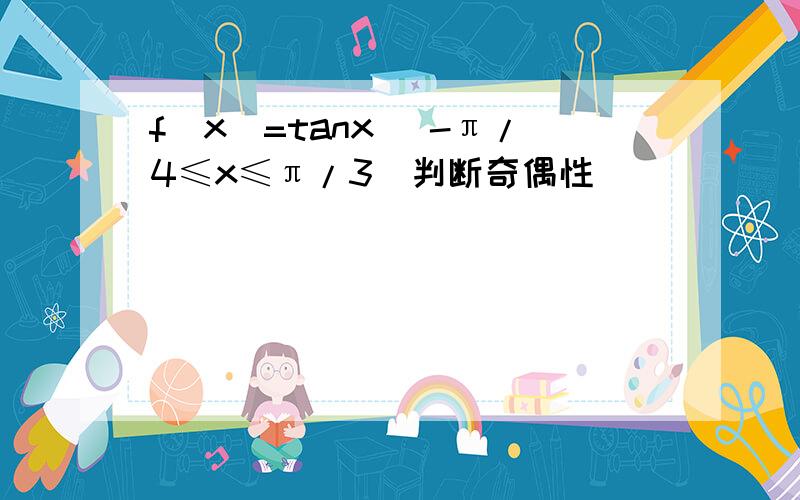 f(x)=tanx (-π/4≤x≤π/3)判断奇偶性