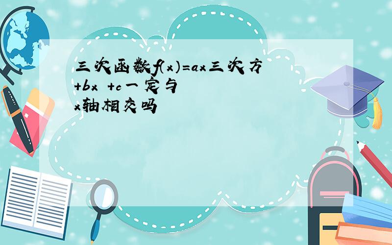 三次函数f（x）=ax三次方+bx²+c一定与x轴相交吗