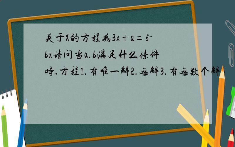 关于X的方程为3x+a=5-bx请问当a.b满足什么条件时,方程1.有唯一解2.无解3.有无数个解