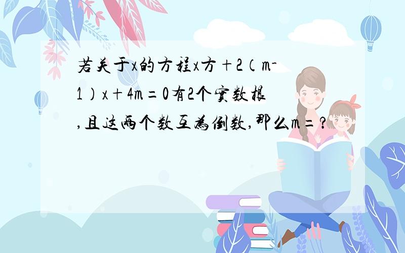 若关于x的方程x方+2（m-1）x+4m=0有2个实数根,且这两个数互为倒数,那么m=?