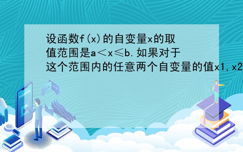 设函数f(x)的自变量x的取值范围是a＜x≤b.如果对于这个范围内的任意两个自变量的值x1,x2,当x1＜x2时,都有f