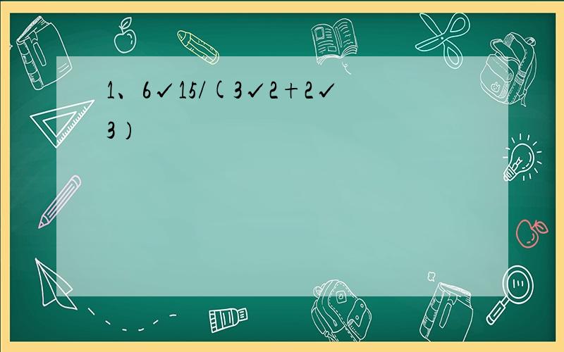 1、6√15/(3√2+2√3）