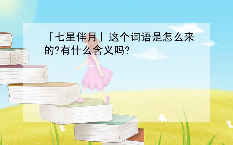 「七星伴月」这个词语是怎么来的?有什么含义吗?