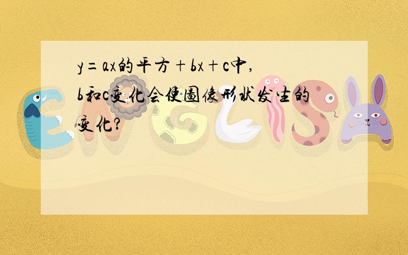 y=ax的平方+bx+c中,b和c变化会使图像形状发生的变化?