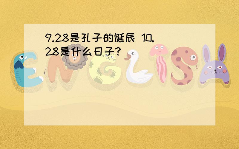 9.28是孔子的诞辰 10.28是什么日子?