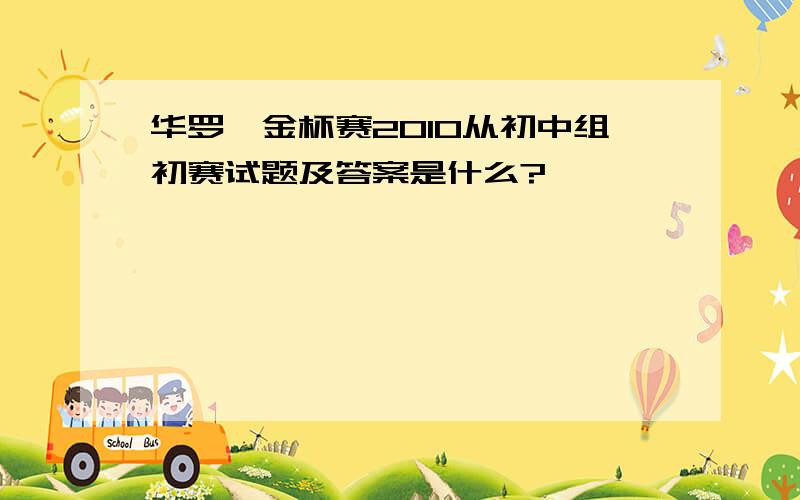 华罗庚金杯赛2010从初中组初赛试题及答案是什么?