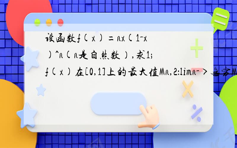 设函数f(x)=nx(1-x)^n(n是自然数）,求1;f(x)在[0,1]上的最大值Mn,2：limn->无穷Mn