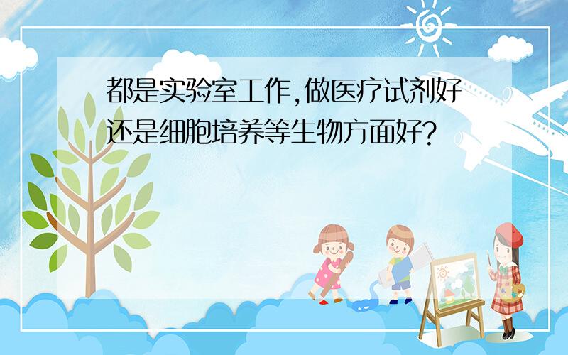 都是实验室工作,做医疗试剂好还是细胞培养等生物方面好?