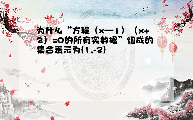 为什么“方程（x—1）（x+2）=0的所有实数根”组成的集合表示为{1,-2}