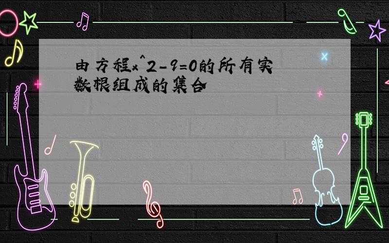 由方程x^2-9=0的所有实数根组成的集合