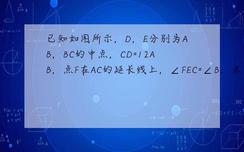 已知如图所示，D，E分别为AB，BC的中点，CD=12AB，点F在AC的延长线上，∠FEC=∠B．求证：CF=DE．