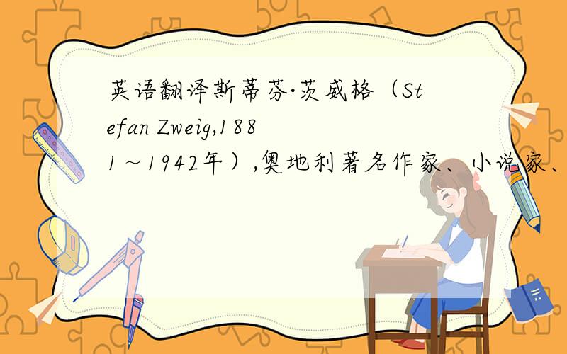 英语翻译斯蒂芬·茨威格（Stefan Zweig,1881～1942年）,奥地利著名作家、小说家、传记作家.擅长写小说、