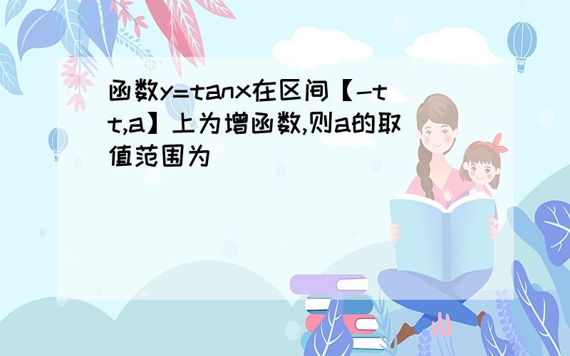 函数y=tanx在区间【-tt,a】上为增函数,则a的取值范围为