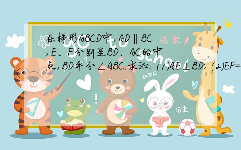 在梯形ABCD中,AD‖BC,E、F分别是BD、AC的中点,BD平分∠ABC.求证：（1）AE⊥BD；（2）EF=1/2