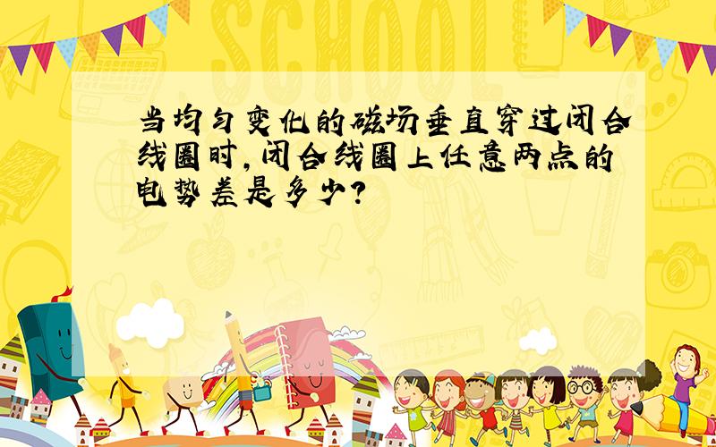 当均匀变化的磁场垂直穿过闭合线圈时,闭合线圈上任意两点的电势差是多少?