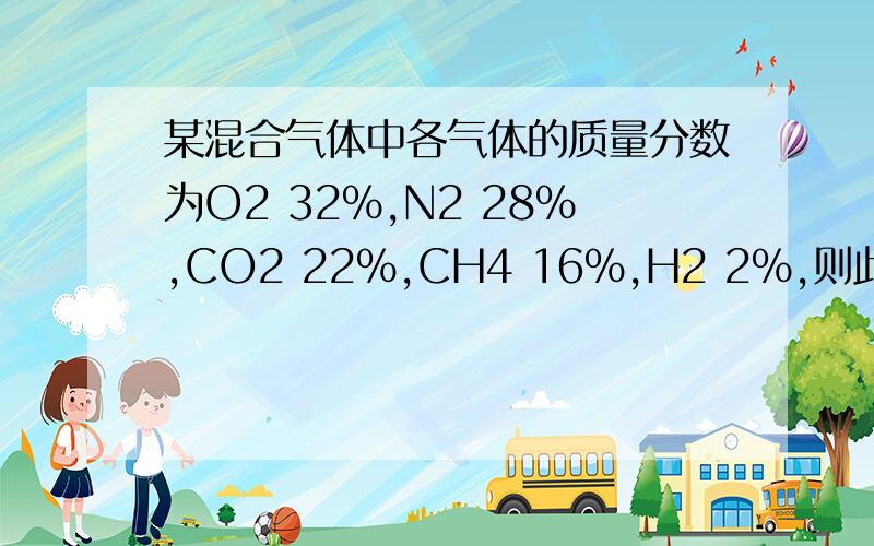 某混合气体中各气体的质量分数为O2 32%,N2 28%,CO2 22%,CH4 16%,H2 2%,则此混合气