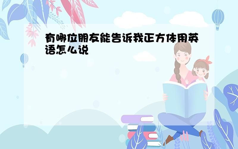 有哪位朋友能告诉我正方体用英语怎么说