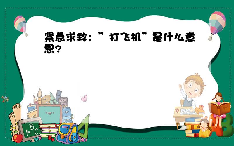 紧急求救：”打飞机”是什么意思?