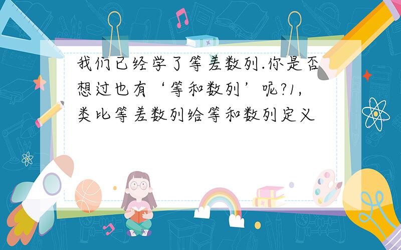 我们已经学了等差数列.你是否想过也有‘等和数列’呢?1,类比等差数列给等和数列定义