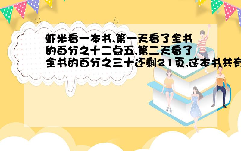 虾米看一本书,第一天看了全书的百分之十二点五,第二天看了全书的百分之三十还剩21页,这本书共有多少页?