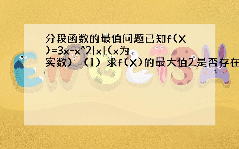 分段函数的最值问题已知f(X)=3x-x^2|x|(x为实数）（1）求f(X)的最大值2.是否存在实数a,b在区间【a,