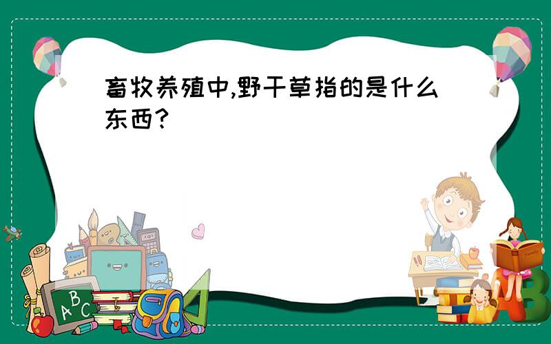 畜牧养殖中,野干草指的是什么东西?