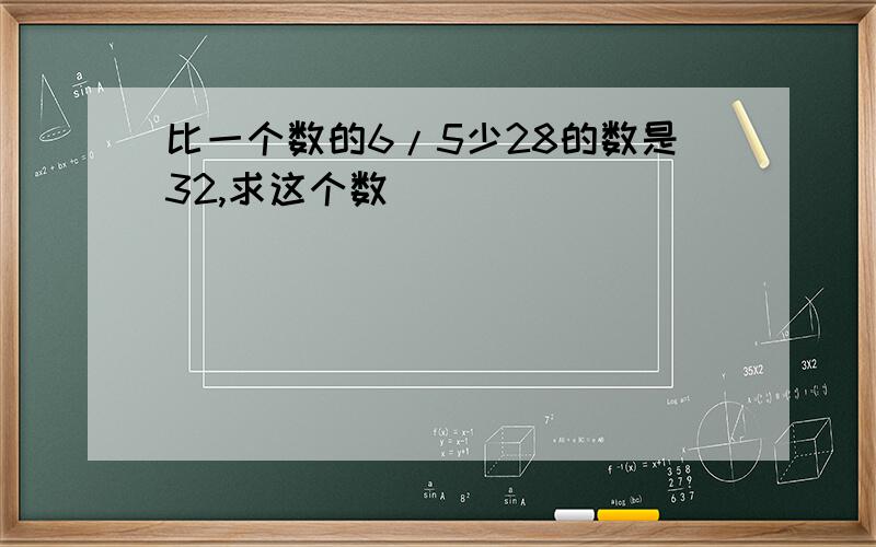 比一个数的6/5少28的数是32,求这个数