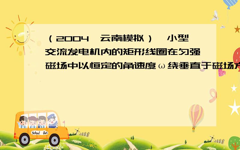 （2004•云南模拟）一小型交流发电机内的矩形线圈在匀强磁场中以恒定的角速度ω绕垂直于磁场方向的固定轴OO′转动，匀强磁