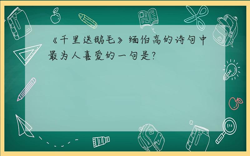 《千里送鹅毛》缅伯高的诗句中最为人喜爱的一句是?