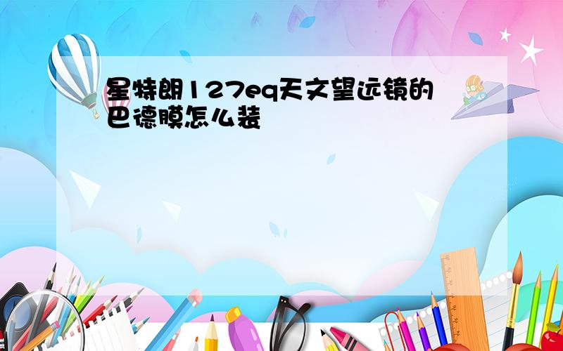 星特朗127eq天文望远镜的巴德膜怎么装