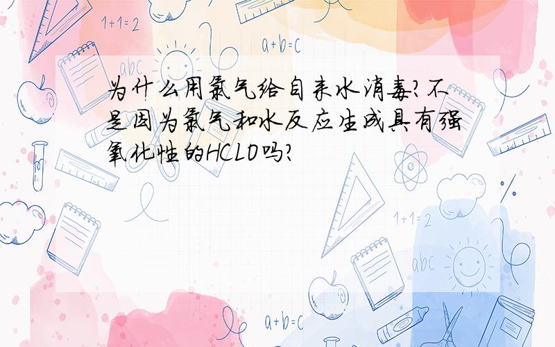 为什么用氯气给自来水消毒?不是因为氯气和水反应生成具有强氧化性的HCLO吗?