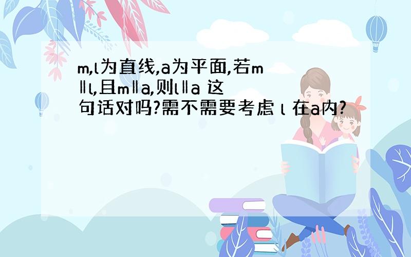 m,l为直线,a为平面,若m‖l,且m‖a,则l‖a 这句话对吗?需不需要考虑 l 在a内?