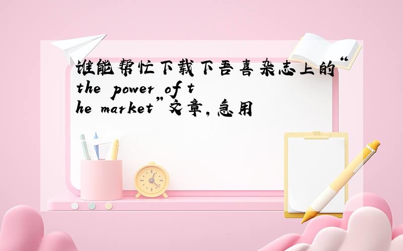 谁能帮忙下载下吾喜杂志上的“the power of the market”文章,急用