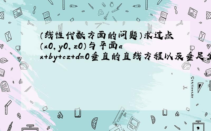 （线性代数方面的问题）求过点（x0,y0,z0）与平面ax+by+cz+d=0垂直的直线方程以及垂足坐标.