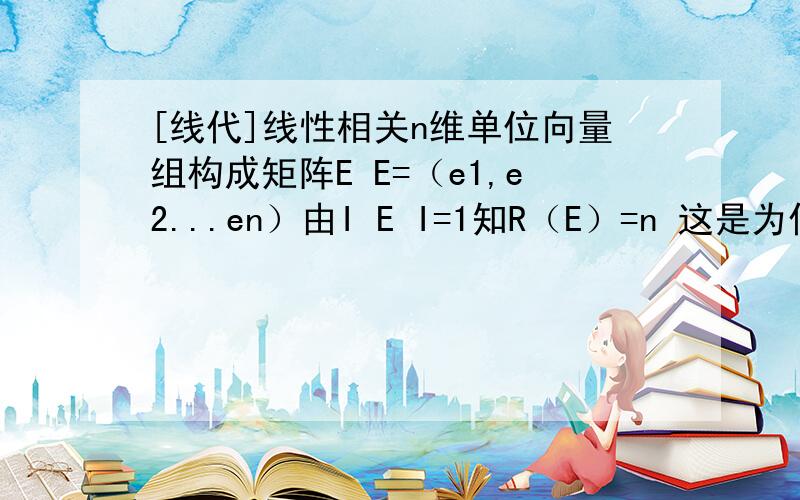 [线代]线性相关n维单位向量组构成矩阵E E=（e1,e2...en）由I E I=1知R（E）=n 这是为什么?e1=