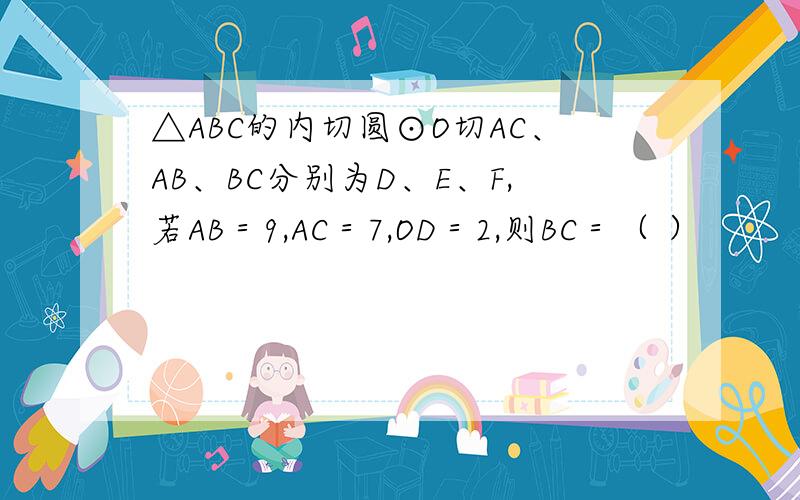 △ABC的内切圆⊙O切AC、AB、BC分别为D、E、F,若AB＝9,AC＝7,OD＝2,则BC＝（ ）