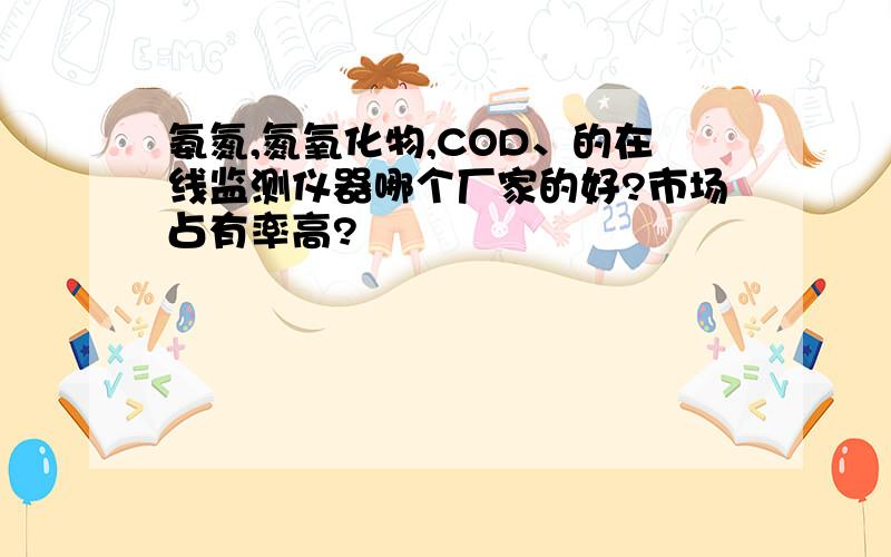 氨氮,氮氧化物,COD、的在线监测仪器哪个厂家的好?市场占有率高?