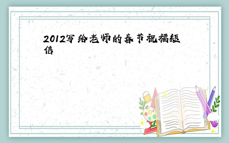 2012写给老师的春节祝福短信