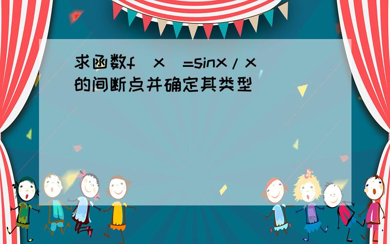 求函数f(x)=sinx/x的间断点并确定其类型