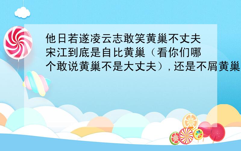 他日若遂凌云志敢笑黄巢不丈夫宋江到底是自比黄巢（看你们哪个敢说黄巢不是大丈夫）,还是不屑黄巢